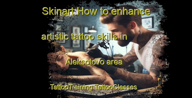 Skinart How to enhance artistic tattoo skills in Aleksotovo area | #TattooTraining #TattooClasses #SkinartTraining-Russia