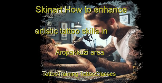 Skinart How to enhance artistic tattoo skills in Aropakkuzi area | #TattooTraining #TattooClasses #SkinartTraining-Russia