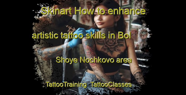 Skinart How to enhance artistic tattoo skills in Bol Shoye Nochkovo area | TattooTraining | TattooClasses | SkinartTraining-Russia