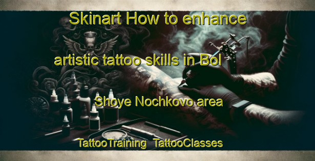 Skinart How to enhance artistic tattoo skills in Bol Shoye Nochkovo area | TattooTraining | TattooClasses | SkinartTraining-Russia