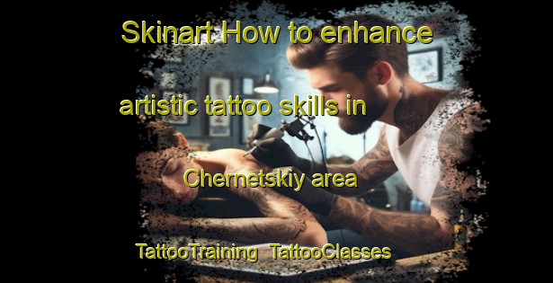 Skinart How to enhance artistic tattoo skills in Chernetskiy area | TattooTraining | TattooClasses | SkinartTraining-Russia