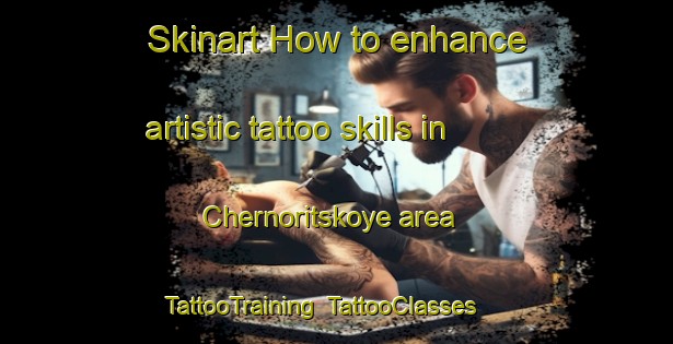 Skinart How to enhance artistic tattoo skills in Chernoritskoye area | TattooTraining | TattooClasses | SkinartTraining-Russia
