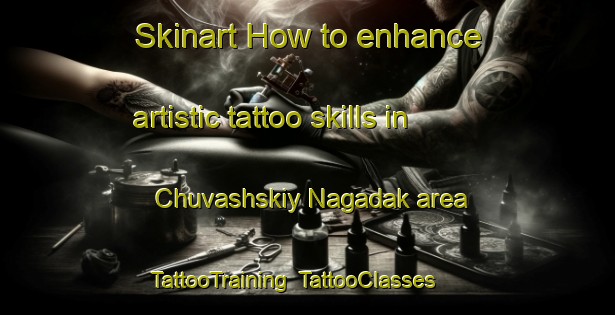 Skinart How to enhance artistic tattoo skills in Chuvashskiy Nagadak area | TattooTraining | TattooClasses | SkinartTraining-Russia