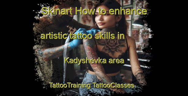 Skinart How to enhance artistic tattoo skills in Kadyshevka area | #TattooTraining #TattooClasses #SkinartTraining-Russia