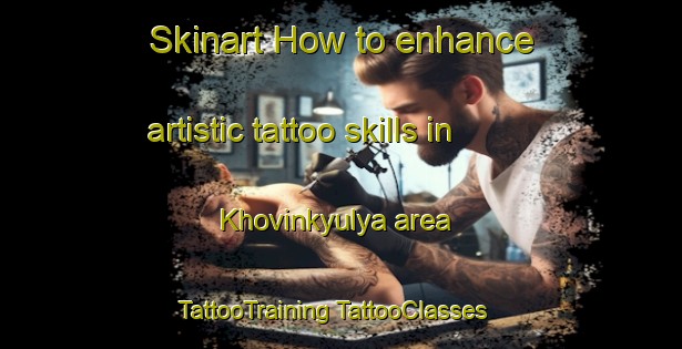 Skinart How to enhance artistic tattoo skills in Khovinkyulya area | #TattooTraining #TattooClasses #SkinartTraining-Russia