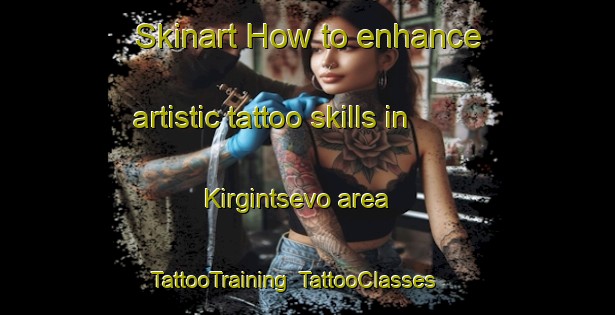 Skinart How to enhance artistic tattoo skills in Kirgintsevo area | TattooTraining | TattooClasses | SkinartTraining-Russia