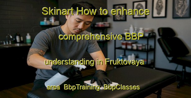 Skinart How to enhance comprehensive BBP understanding in Fruktovaya area | BbpTraining | BbpClasses | SkinartTraining-Russia