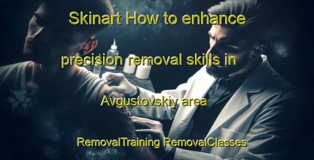 Skinart How to enhance precision removal skills in Avgustovskiy area | #RemovalTraining #RemovalClasses #SkinartTraining-Russia