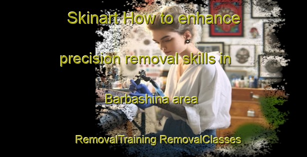 Skinart How to enhance precision removal skills in Barbashina area | #RemovalTraining #RemovalClasses #SkinartTraining-Russia