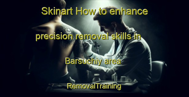 Skinart How to enhance precision removal skills in Barsuchiy area | RemovalTraining | RemovalClasses | SkinartTraining-Russia