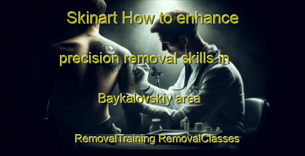 Skinart How to enhance precision removal skills in Baykalovskiy area | #RemovalTraining #RemovalClasses #SkinartTraining-Russia