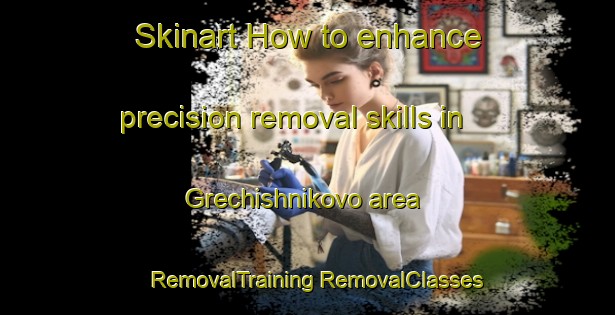 Skinart How to enhance precision removal skills in Grechishnikovo area | #RemovalTraining #RemovalClasses #SkinartTraining-Russia