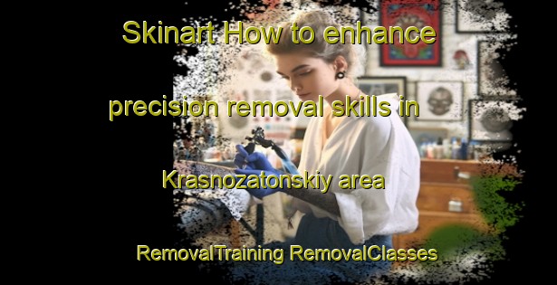 Skinart How to enhance precision removal skills in Krasnozatonskiy area | #RemovalTraining #RemovalClasses #SkinartTraining-Russia