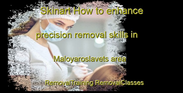 Skinart How to enhance precision removal skills in Maloyaroslavets area | #RemovalTraining #RemovalClasses #SkinartTraining-Russia