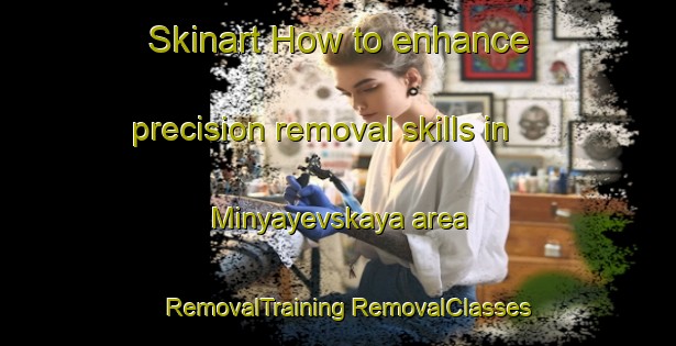 Skinart How to enhance precision removal skills in Minyayevskaya area | #RemovalTraining #RemovalClasses #SkinartTraining-Russia