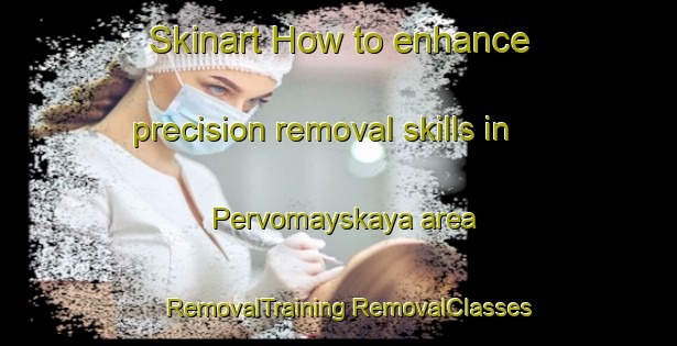 Skinart How to enhance precision removal skills in Pervomayskaya area | #RemovalTraining #RemovalClasses #SkinartTraining-Russia