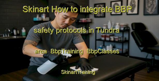 Skinart How to integrate BBP safety protocols in Tundra area | BbpTraining | BbpClasses | SkinartTraining-Russia