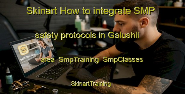 Skinart How to integrate SMP safety protocols in Galushli area | SmpTraining | SmpClasses | SkinartTraining-Russia