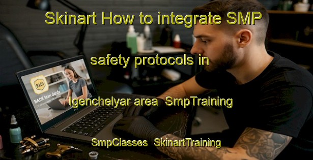 Skinart How to integrate SMP safety protocols in Igenchelyar area | SmpTraining | SmpClasses | SkinartTraining-Russia