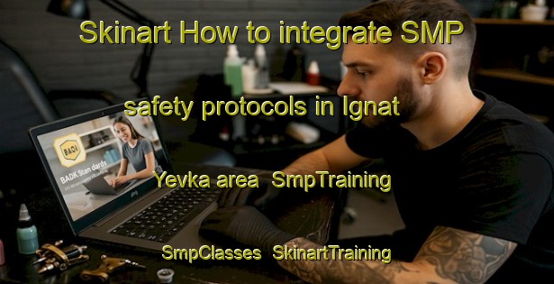 Skinart How to integrate SMP safety protocols in Ignat Yevka area | SmpTraining | SmpClasses | SkinartTraining-Russia
