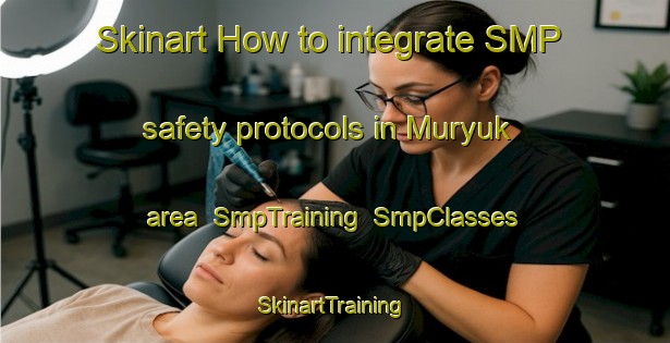 Skinart How to integrate SMP safety protocols in Muryuk area | SmpTraining | SmpClasses | SkinartTraining-Russia
