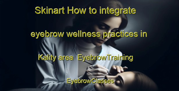 Skinart How to integrate eyebrow wellness practices in Kality area | EyebrowTraining | EyebrowClasses | SkinartTraining-Russia