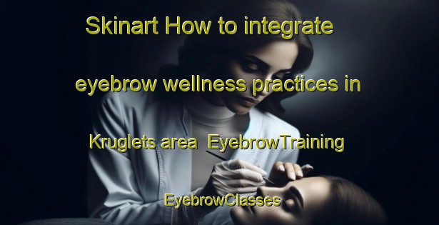 Skinart How to integrate eyebrow wellness practices in Kruglets area | EyebrowTraining | EyebrowClasses | SkinartTraining-Russia