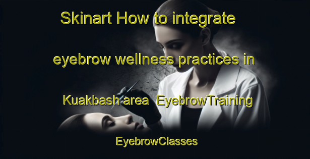 Skinart How to integrate eyebrow wellness practices in Kuakbash area | EyebrowTraining | EyebrowClasses | SkinartTraining-Russia