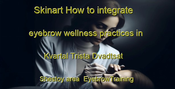 Skinart How to integrate eyebrow wellness practices in Kvartal Trista Dvadtsat  Shestoy area | EyebrowTraining | EyebrowClasses | SkinartTraining-Russia