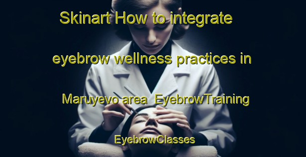 Skinart How to integrate eyebrow wellness practices in Maruyevo area | EyebrowTraining | EyebrowClasses | SkinartTraining-Russia
