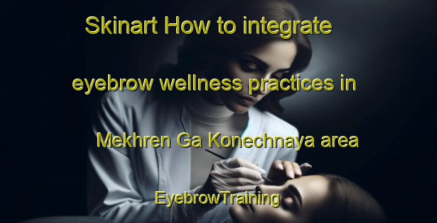 Skinart How to integrate eyebrow wellness practices in Mekhren Ga Konechnaya area | EyebrowTraining | EyebrowClasses | SkinartTraining-Russia
