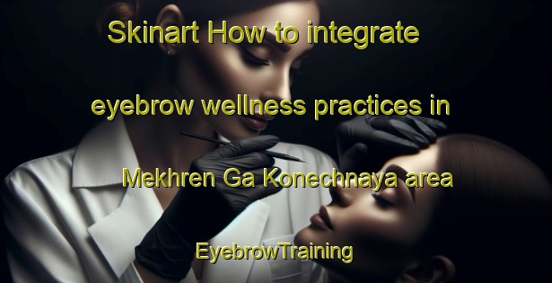 Skinart How to integrate eyebrow wellness practices in Mekhren Ga Konechnaya area | EyebrowTraining | EyebrowClasses | SkinartTraining-Russia