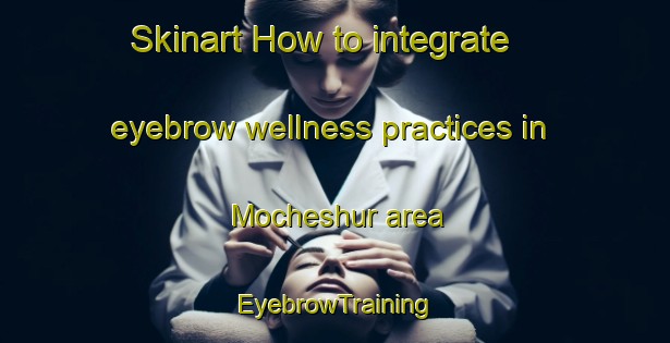 Skinart How to integrate eyebrow wellness practices in Mocheshur area | EyebrowTraining | EyebrowClasses | SkinartTraining-Russia