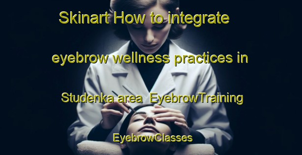 Skinart How to integrate eyebrow wellness practices in Studenka area | EyebrowTraining | EyebrowClasses | SkinartTraining-Russia