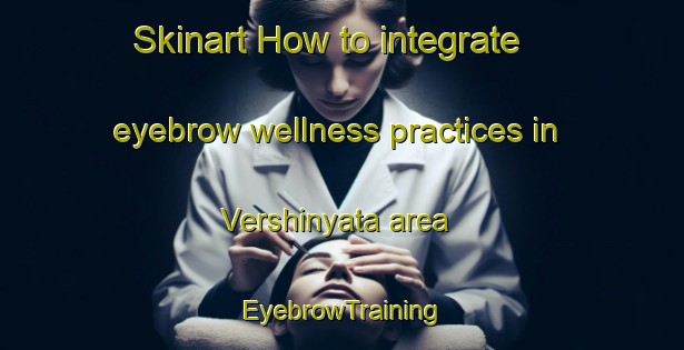 Skinart How to integrate eyebrow wellness practices in Vershinyata area | EyebrowTraining | EyebrowClasses | SkinartTraining-Russia