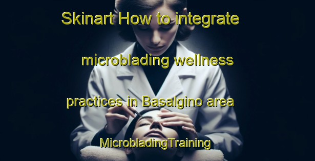 Skinart How to integrate microblading wellness practices in Basalgino area | #MicrobladingTraining #MicrobladingClasses #SkinartTraining-Russia