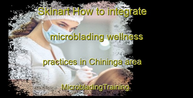 Skinart How to integrate microblading wellness practices in Chininga area | #MicrobladingTraining #MicrobladingClasses #SkinartTraining-Russia