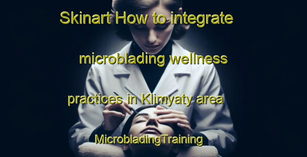 Skinart How to integrate microblading wellness practices in Klimyaty area | MicrobladingTraining | MicrobladingClasses | SkinartTraining-Russia