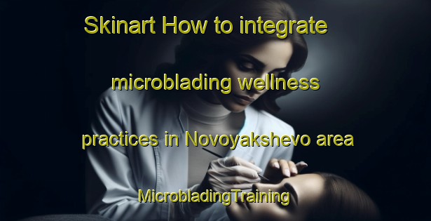 Skinart How to integrate microblading wellness practices in Novoyakshevo area | #MicrobladingTraining #MicrobladingClasses #SkinartTraining-Russia