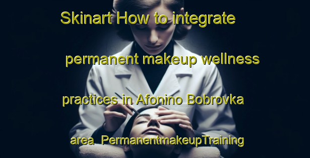 Skinart How to integrate permanent makeup wellness practices in Afonino Bobrovka area | PermanentmakeupTraining | PermanentmakeupClasses | SkinartTraining-Russia
