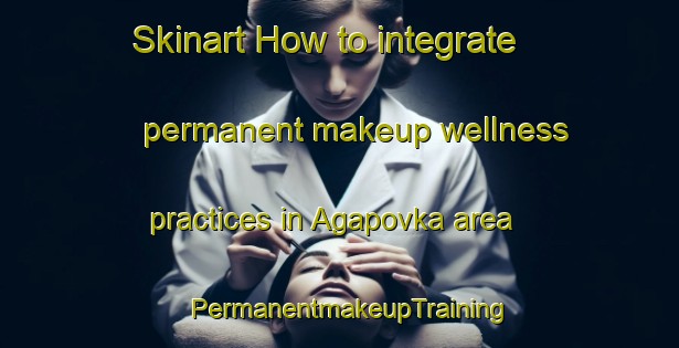 Skinart How to integrate permanent makeup wellness practices in Agapovka area | PermanentmakeupTraining | PermanentmakeupClasses | SkinartTraining-Russia