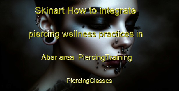 Skinart How to integrate piercing wellness practices in Abar area | #PiercingTraining #PiercingClasses #SkinartTraining-Russia