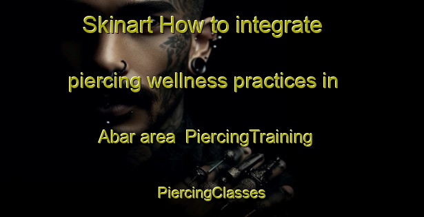 Skinart How to integrate piercing wellness practices in Abar area | #PiercingTraining #PiercingClasses #SkinartTraining-Russia