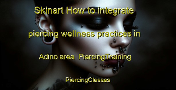 Skinart How to integrate piercing wellness practices in Adino area | #PiercingTraining #PiercingClasses #SkinartTraining-Russia