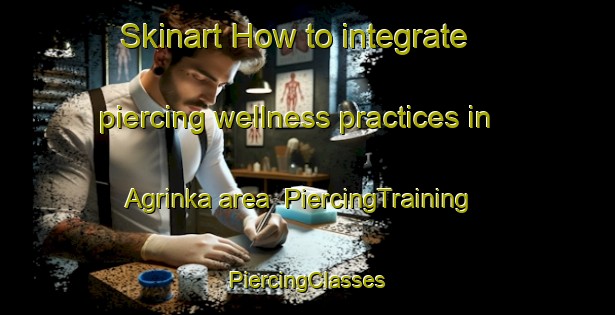 Skinart How to integrate piercing wellness practices in Agrinka area | #PiercingTraining #PiercingClasses #SkinartTraining-Russia