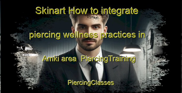 Skinart How to integrate piercing wellness practices in Amki area | #PiercingTraining #PiercingClasses #SkinartTraining-Russia