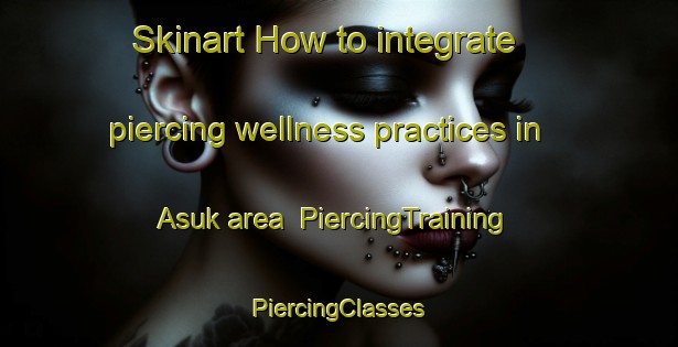 Skinart How to integrate piercing wellness practices in Asuk area | #PiercingTraining #PiercingClasses #SkinartTraining-Russia