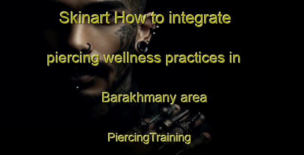 Skinart How to integrate piercing wellness practices in Barakhmany area | #PiercingTraining #PiercingClasses #SkinartTraining-Russia