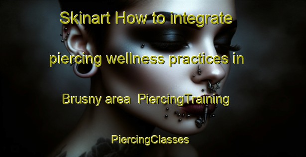 Skinart How to integrate piercing wellness practices in Brusny area | PiercingTraining | PiercingClasses | SkinartTraining-Russia