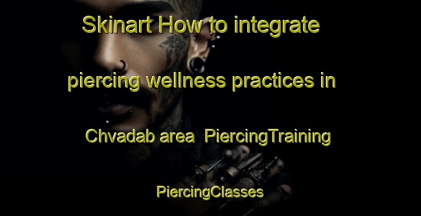 Skinart How to integrate piercing wellness practices in Chvadab area | #PiercingTraining #PiercingClasses #SkinartTraining-Russia